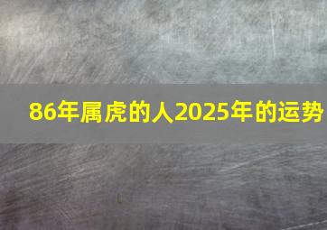 86年属虎的人2025年的运势