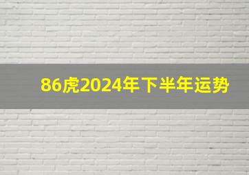 86虎2024年下半年运势