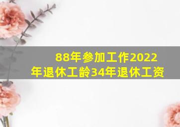 88年参加工作2022年退休工龄34年退休工资