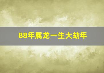 88年属龙一生大劫年