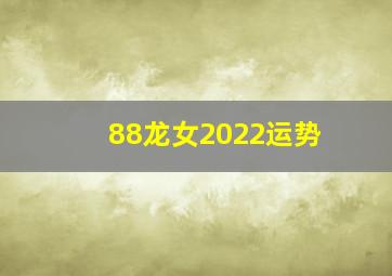 88龙女2022运势