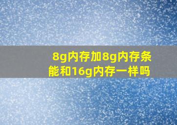 8g内存加8g内存条能和16g内存一样吗