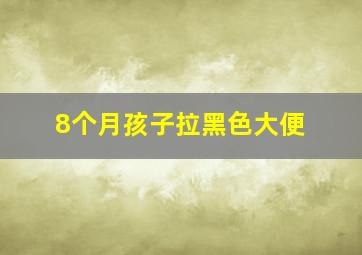 8个月孩子拉黑色大便