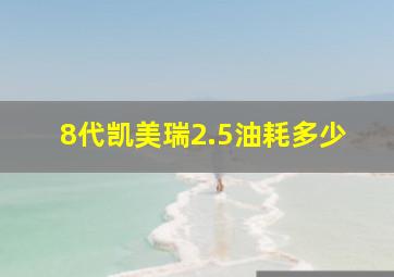 8代凯美瑞2.5油耗多少