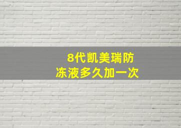 8代凯美瑞防冻液多久加一次