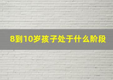 8到10岁孩子处于什么阶段