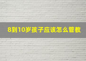 8到10岁孩子应该怎么管教