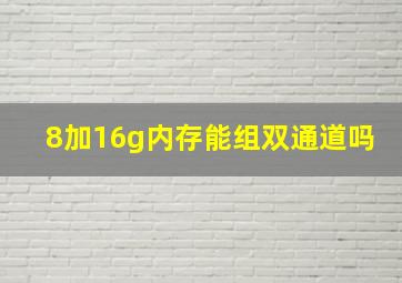 8加16g内存能组双通道吗