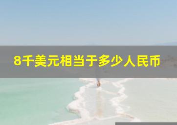 8千美元相当于多少人民币