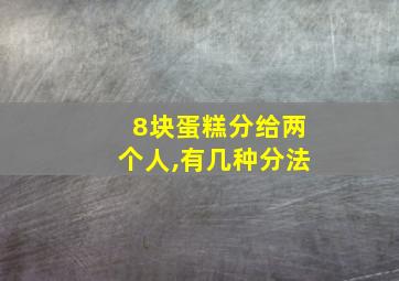 8块蛋糕分给两个人,有几种分法