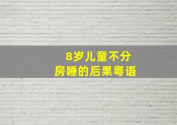 8岁儿童不分房睡的后果粤语