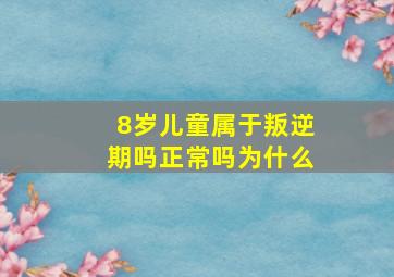 8岁儿童属于叛逆期吗正常吗为什么