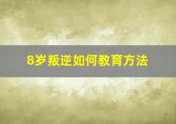 8岁叛逆如何教育方法