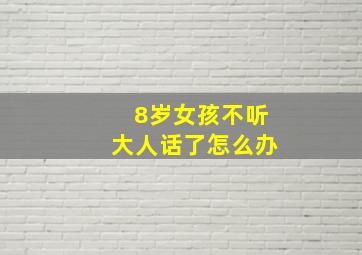 8岁女孩不听大人话了怎么办