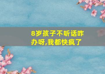 8岁孩子不听话咋办呀,我都快疯了