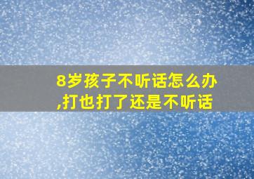 8岁孩子不听话怎么办,打也打了还是不听话