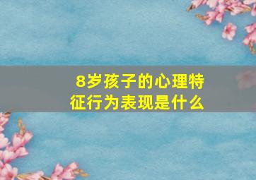 8岁孩子的心理特征行为表现是什么