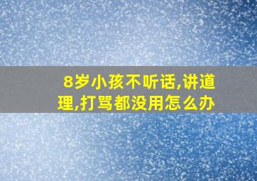 8岁小孩不听话,讲道理,打骂都没用怎么办