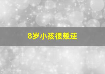 8岁小孩很叛逆