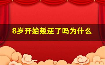 8岁开始叛逆了吗为什么