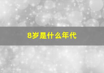 8岁是什么年代