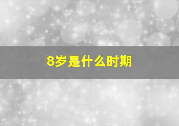 8岁是什么时期