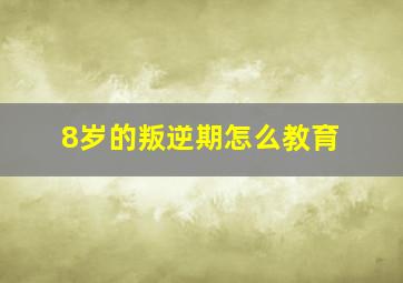 8岁的叛逆期怎么教育