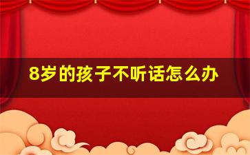 8岁的孩子不听话怎么办