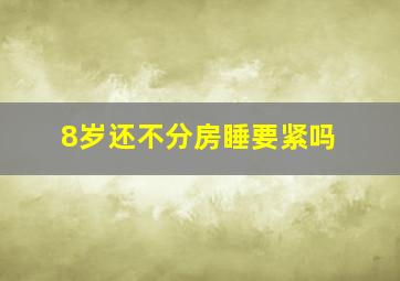 8岁还不分房睡要紧吗