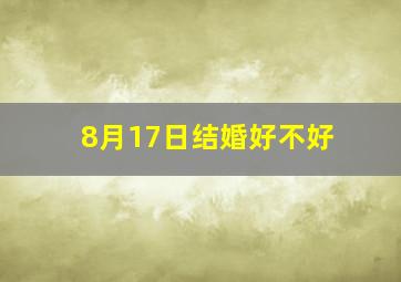 8月17日结婚好不好