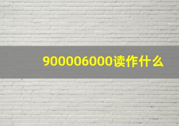 900006000读作什么