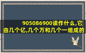 905086900读作什么,它由几个亿,几个万和几个一组成的