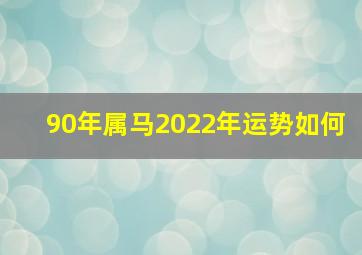 90年属马2022年运势如何