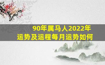 90年属马人2022年运势及运程每月运势如何