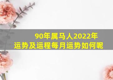 90年属马人2022年运势及运程每月运势如何呢