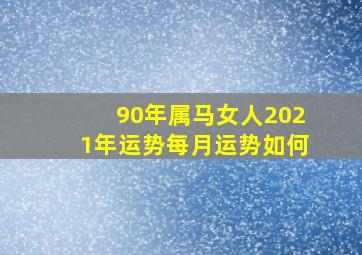 90年属马女人2021年运势每月运势如何