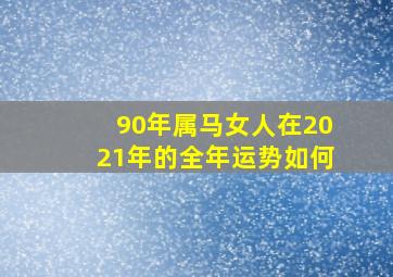 90年属马女人在2021年的全年运势如何