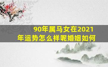 90年属马女在2021年运势怎么样呢婚姻如何