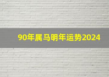 90年属马明年运势2024