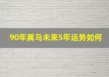 90年属马未来5年运势如何