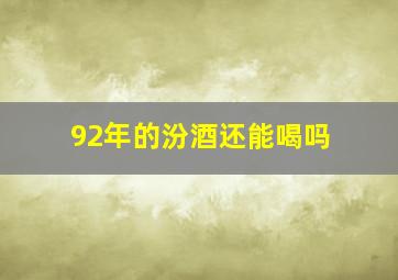 92年的汾酒还能喝吗