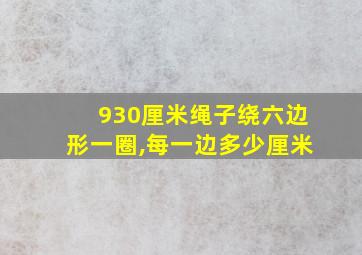 930厘米绳子绕六边形一圈,每一边多少厘米