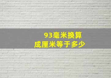 93毫米换算成厘米等于多少