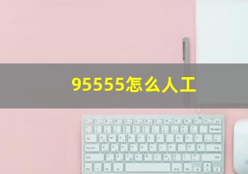 95555怎么人工