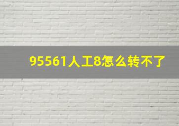 95561人工8怎么转不了