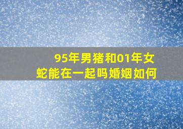 95年男猪和01年女蛇能在一起吗婚姻如何