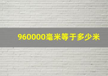 960000毫米等于多少米