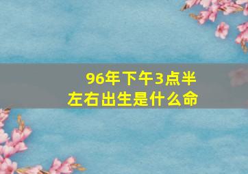 96年下午3点半左右出生是什么命