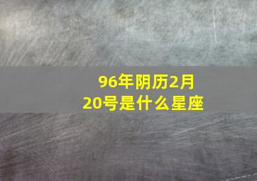 96年阴历2月20号是什么星座