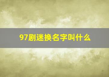 97剧迷换名字叫什么